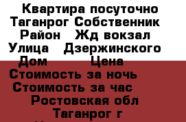 Квартира посуточно Таганрог Собственник › Район ­ Жд вокзал › Улица ­ Дзержинского › Дом ­ 158 › Цена ­ 250 › Стоимость за ночь ­ 250 › Стоимость за час ­ 250 - Ростовская обл., Таганрог г. Недвижимость » Квартиры аренда посуточно   . Ростовская обл.